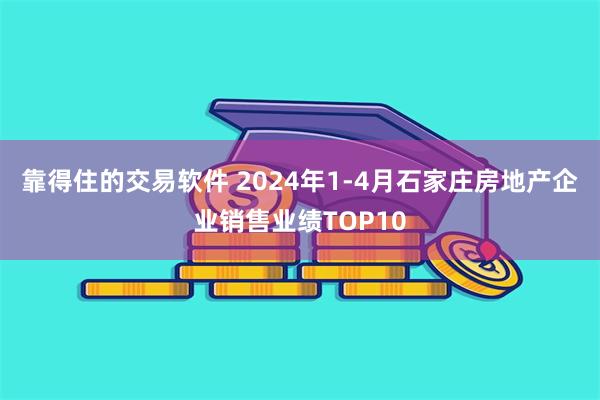 靠得住的交易软件 2024年1-4月石家庄房地产企业销售业绩TOP10