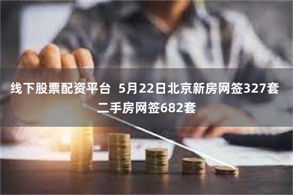 线下股票配资平台  5月22日北京新房网签327套 二手房网签682套