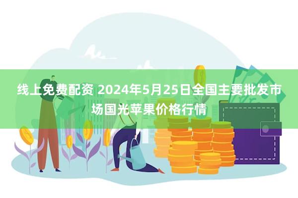 线上免费配资 2024年5月25日全国主要批发市场国光苹果价格行情