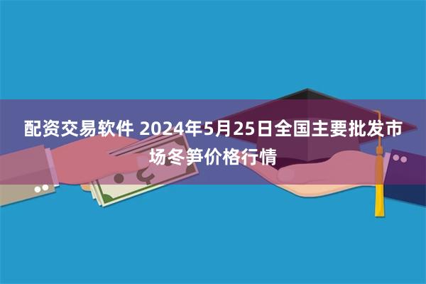 配资交易软件 2024年5月25日全国主要批发市场冬笋价格行情