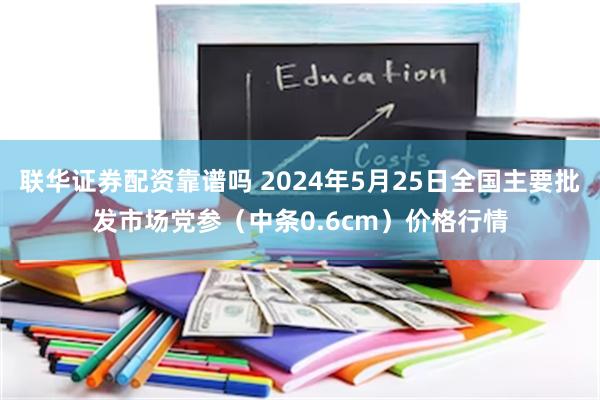 联华证券配资靠谱吗 2024年5月25日全国主要批发市场党参（中条0.6cm）价格行情