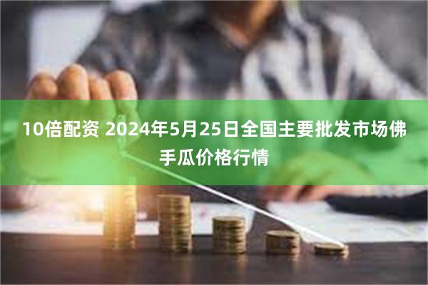 10倍配资 2024年5月25日全国主要批发市场佛手瓜价格行情