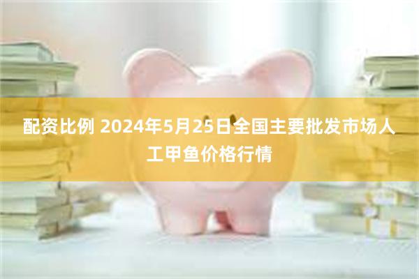 配资比例 2024年5月25日全国主要批发市场人工甲鱼价格行情