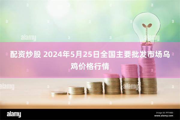 配资炒股 2024年5月25日全国主要批发市场乌鸡价格行情