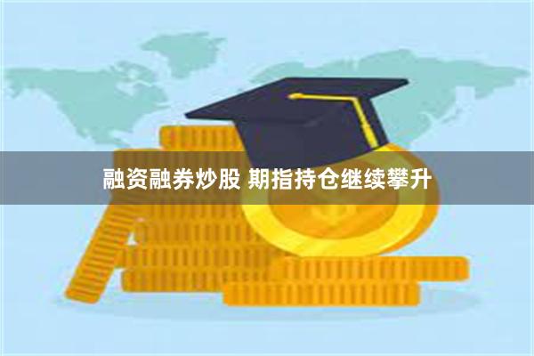 融资融券炒股 期指持仓继续攀升