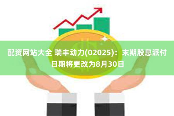 配资网站大全 瑞丰动力(02025)：末期股息派付日期将更改为8月30日