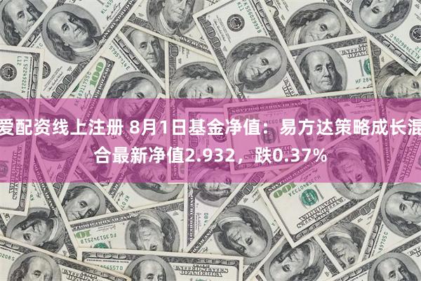 爱配资线上注册 8月1日基金净值：易方达策略成长混合最新净值2.932，跌0.37%