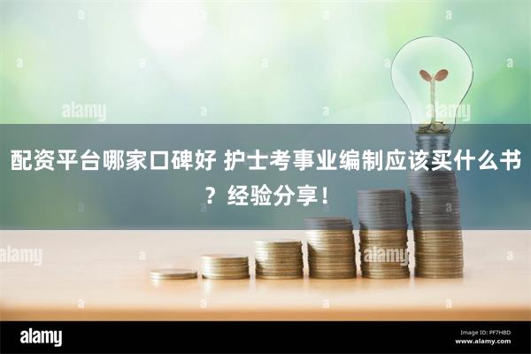 配资平台哪家口碑好 护士考事业编制应该买什么书？经验分享！