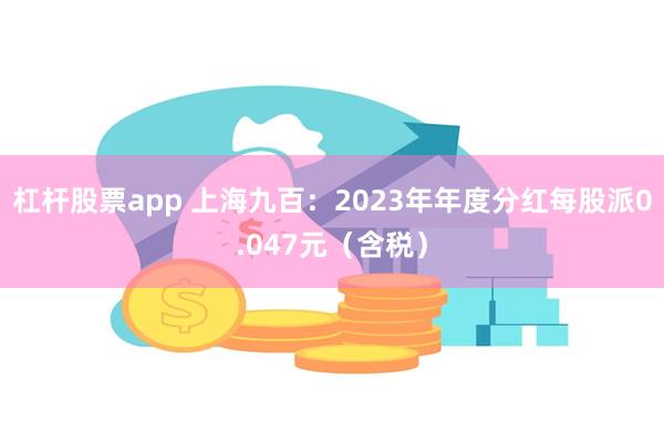 杠杆股票app 上海九百：2023年年度分红每股派0.047元（含税）