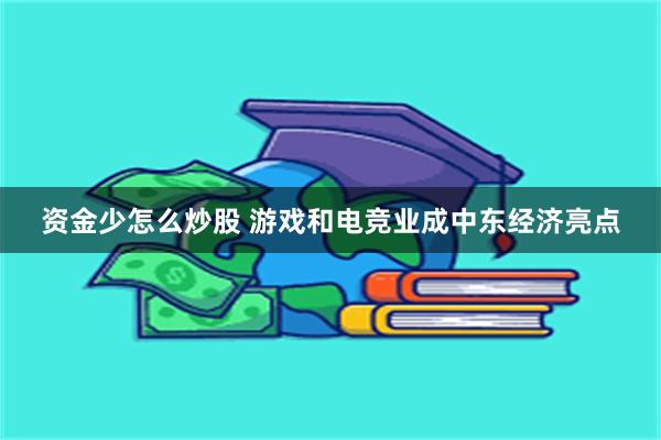 资金少怎么炒股 游戏和电竞业成中东经济亮点