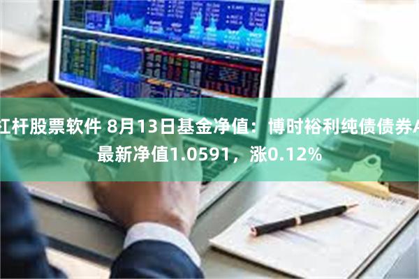 杠杆股票软件 8月13日基金净值：博时裕利纯债债券A最新净值1.0591，涨0.12%