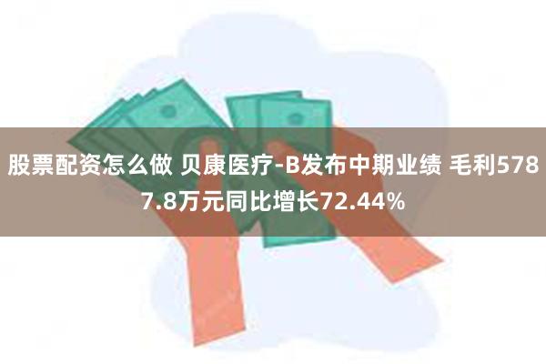 股票配资怎么做 贝康医疗-B发布中期业绩 毛利5787.8万元同比增长72.44%