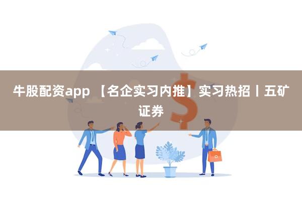 牛股配资app 【名企实习内推】实习热招丨五矿证券