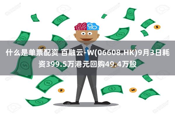 什么是单票配资 百融云-W(06608.HK)9月3日耗资399.5万港元回购49.4万股