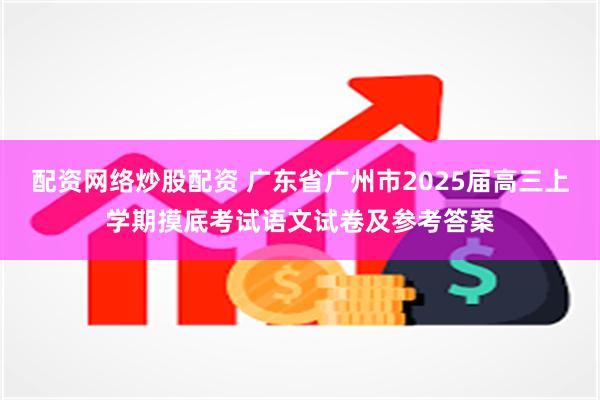 配资网络炒股配资 广东省广州市2025届高三上学期摸底考试语文试卷及参考答案