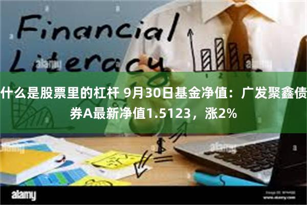 什么是股票里的杠杆 9月30日基金净值：广发聚鑫债券A最新净值1.5123，涨2%