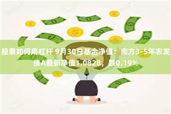 股票如何用杠杆 9月30日基金净值：南方3-5年农发债A最新净值1.0828，跌0.19%