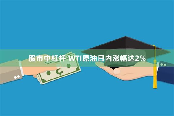 股市中杠杆 WTI原油日内涨幅达2%