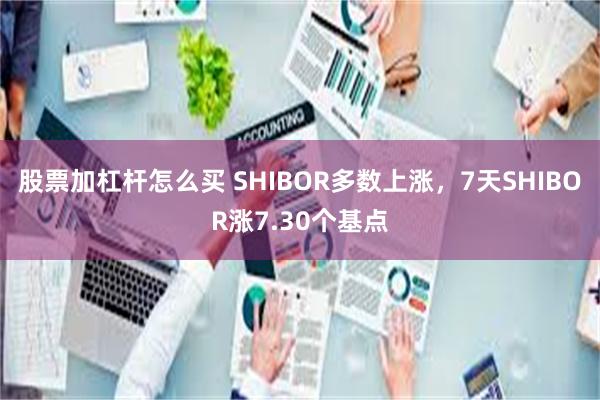 股票加杠杆怎么买 SHIBOR多数上涨，7天SHIBOR涨7.30个基点