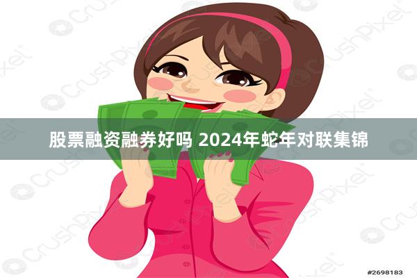 股票融资融券好吗 2024年蛇年对联集锦