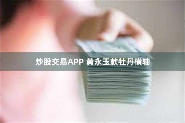 炒股交易APP 黄永玉款牡丹横轴