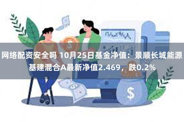 网络配资安全吗 10月25日基金净值：景顺长城能源基建混合A最新净值2.469，跌0.2%