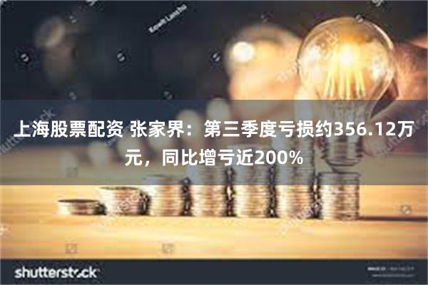 上海股票配资 张家界：第三季度亏损约356.12万元，同比增亏近200%