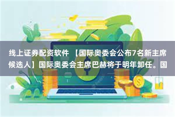 线上证券配资软件 【国际奥委会公布7名新主席候选人】国际奥委会主席巴赫将于明年卸任。国