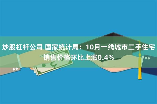 炒股杠杆公司 国家统计局：10月一线城市二手住宅销售价格环比上涨0.4%