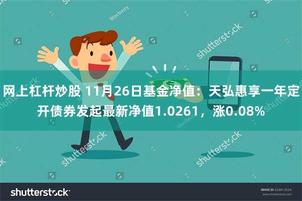 网上杠杆炒股 11月26日基金净值：天弘惠享一年定开债券发起最新净值1.0261，涨0.08%