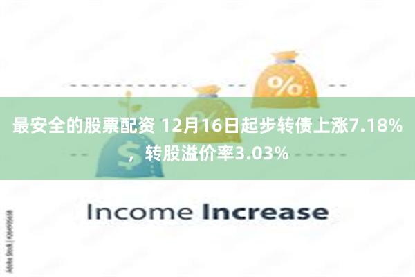 最安全的股票配资 12月16日起步转债上涨7.18%，转股溢价率3.03%