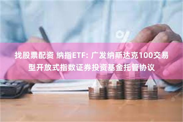 找股票配资 纳指ETF: 广发纳斯达克100交易型开放式指数证券投资基金托管协议