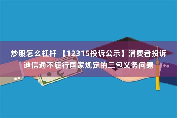 炒股怎么杠杆 【12315投诉公示】消费者投诉迪信通不履行国家规定的三包义务问题