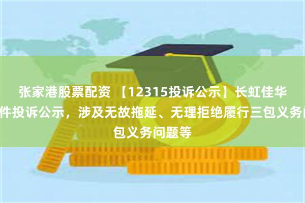 张家港股票配资 【12315投诉公示】长虹佳华新增2件投诉公示，涉及无故拖延、无理拒绝履行三包义务问题等