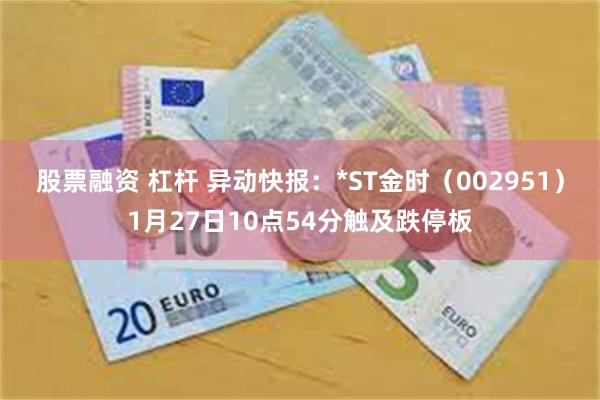 股票融资 杠杆 异动快报：*ST金时（002951）1月27日10点54分触及跌停板