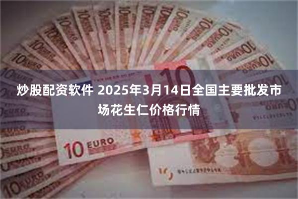 炒股配资软件 2025年3月14日全国主要批发市场花生仁价格行情